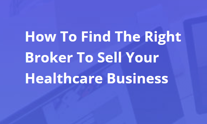 How to find the right broker to sell your healthcare business