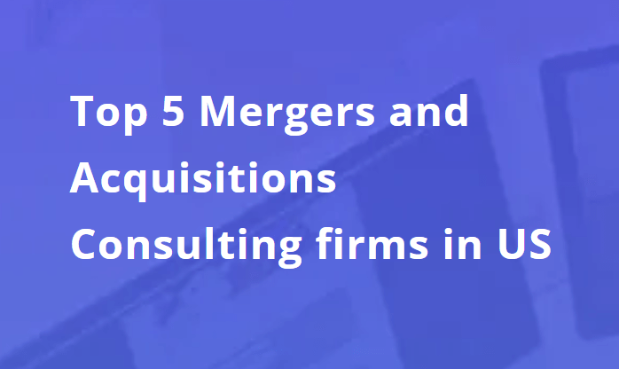 Top 5 Mergers and Acquisitions Consulting Firms in US